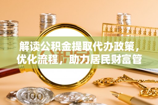 文登解读公积金提取代办政策，优化流程，助力居民财富管理