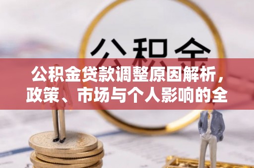 文登公积金贷款调整原因解析，政策、市场与个人影响的全面解读