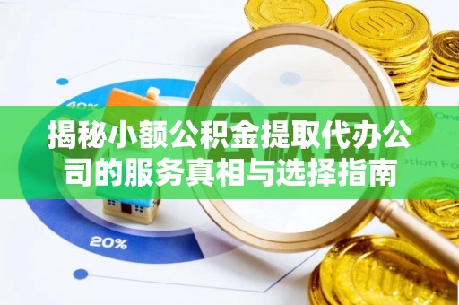 文登揭秘小额公积金提取代办公司的服务真相与选择指南
