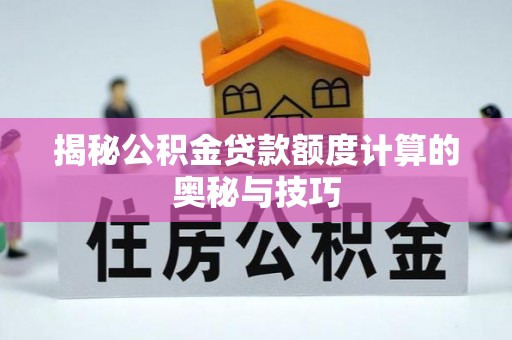 文登揭秘公积金贷款额度计算的奥秘与技巧