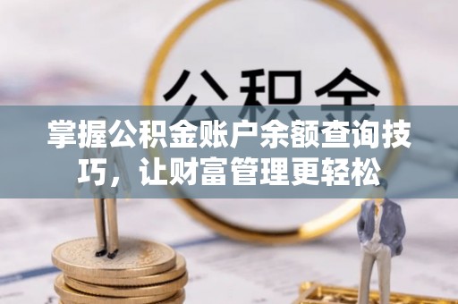 文登掌握公积金账户余额查询技巧，让财富管理更轻松