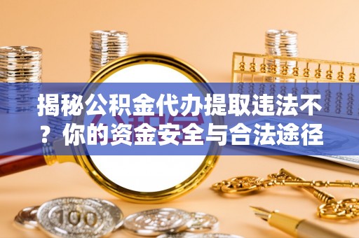 文登揭秘公积金代办提取违法不？你的资金安全与合法途径解析