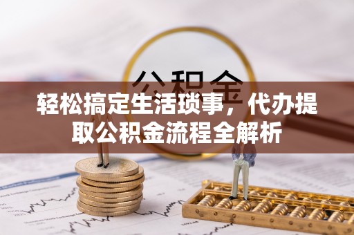 文登轻松搞定生活琐事，代办提取公积金流程全解析