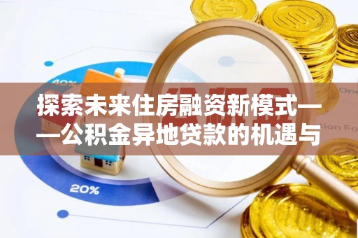 文登探索未来住房融资新模式——公积金异地贷款的机遇与挑战