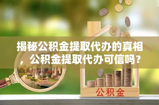 文登揭秘公积金提取代办的真相，公积金提取代办可信吗？