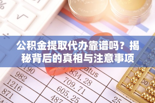 文登公积金提取代办靠谱吗？揭秘背后的真相与注意事项