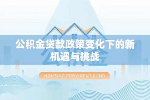 文登公积金贷款政策变化下的新机遇与挑战
