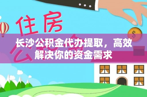 文登长沙公积金代办提取，高效解决你的资金需求