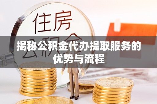 文登揭秘公积金代办提取服务的优势与流程
