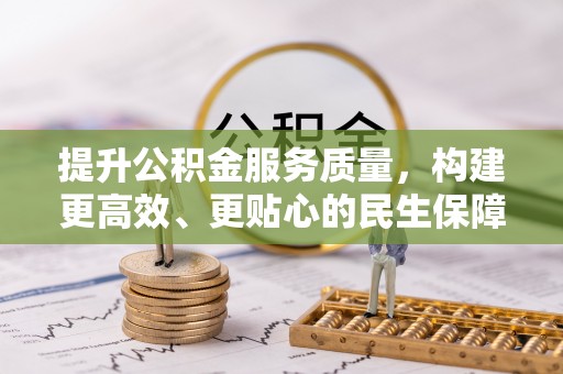 文登提升公积金服务质量，构建更高效、更贴心的民生保障体系