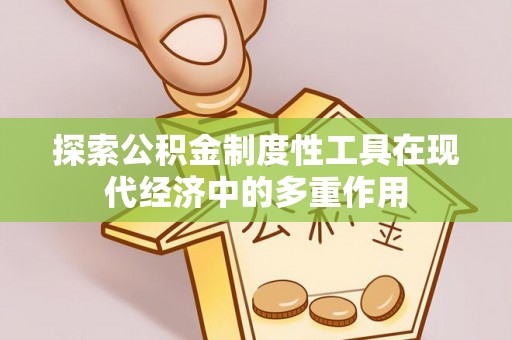 文登探索公积金制度性工具在现代经济中的多重作用