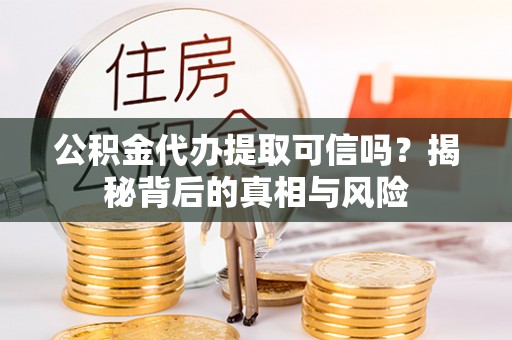 文登公积金代办提取可信吗？揭秘背后的真相与风险