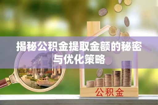 文登揭秘公积金提取金额的秘密与优化策略