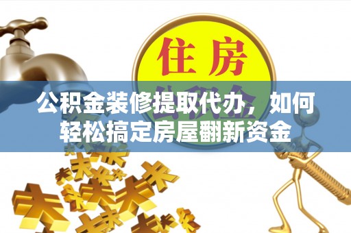文登公积金装修提取代办，如何轻松搞定房屋翻新资金
