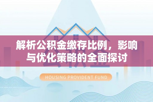 文登解析公积金缴存比例，影响与优化策略的全面探讨