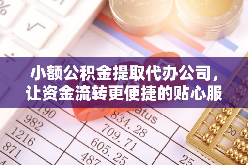 文登小额公积金提取代办公司，让资金流转更便捷的贴心服务