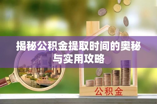 文登揭秘公积金提取时间的奥秘与实用攻略