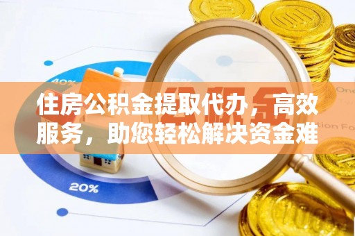 文登住房公积金提取代办，高效服务，助您轻松解决资金难题