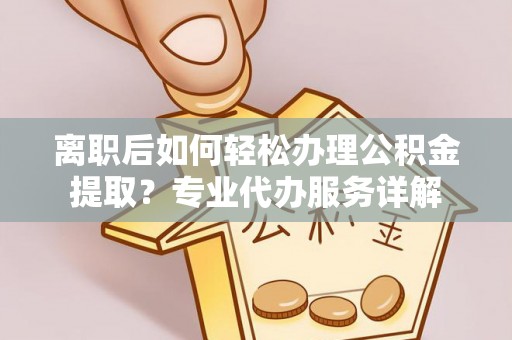 文登离职后如何轻松办理公积金提取？专业代办服务详解