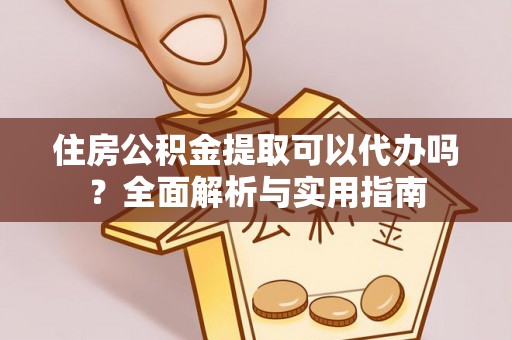 文登住房公积金提取可以代办吗？全面解析与实用指南
