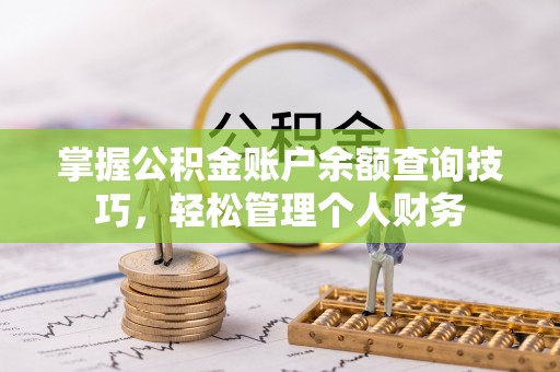 文登掌握公积金账户余额查询技巧，轻松管理个人财务