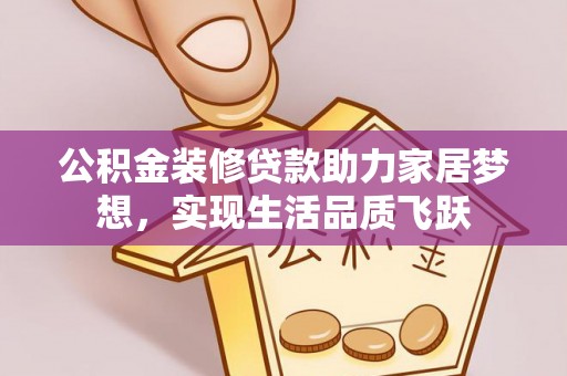 文登公积金装修贷款助力家居梦想，实现生活品质飞跃