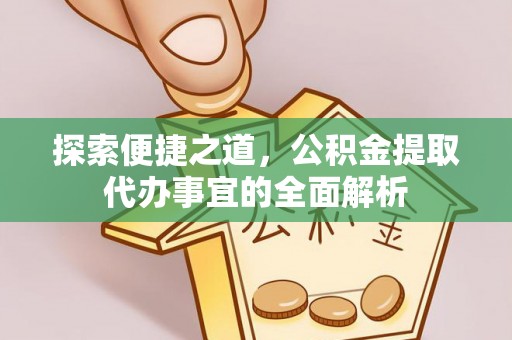 文登探索便捷之道，公积金提取代办事宜的全面解析