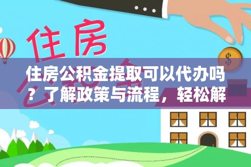文登住房公积金提取可以代办吗？了解政策与流程，轻松解决疑惑