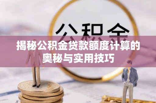 文登揭秘公积金贷款额度计算的奥秘与实用技巧