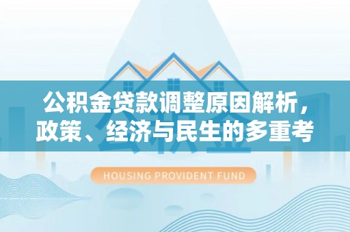 文登公积金贷款调整原因解析，政策、经济与民生的多重考量