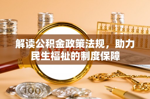文登解读公积金政策法规，助力民生福祉的制度保障