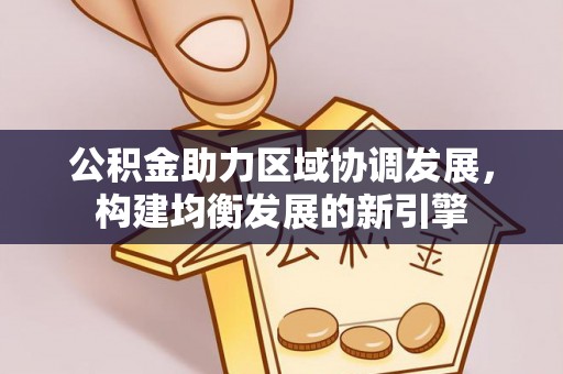 文登公积金助力区域协调发展，构建均衡发展的新引擎