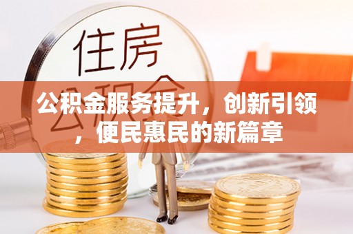 文登公积金服务提升，创新引领，便民惠民的新篇章