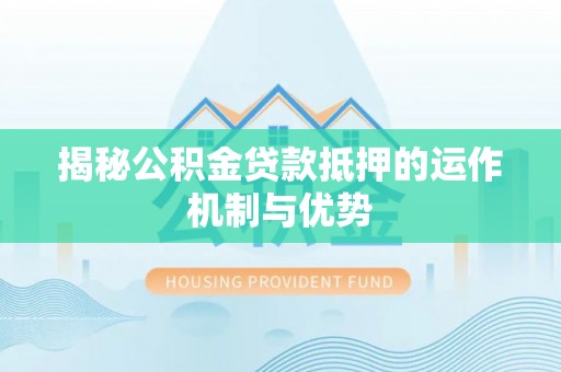 文登揭秘公积金贷款抵押的运作机制与优势