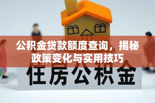 文登公积金贷款额度查询，揭秘政策变化与实用技巧