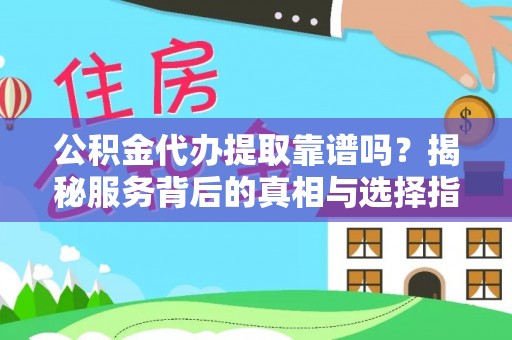 文登公积金代办提取靠谱吗？揭秘服务背后的真相与选择指南
