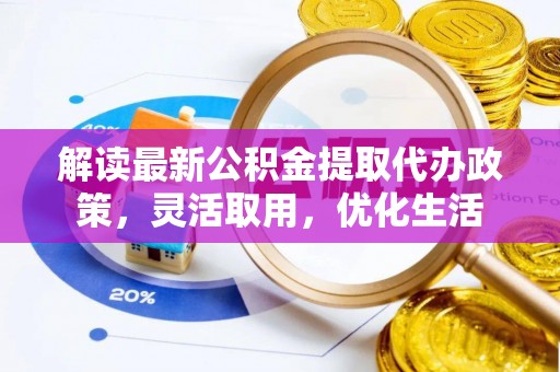 文登解读最新公积金提取代办政策，灵活取用，优化生活