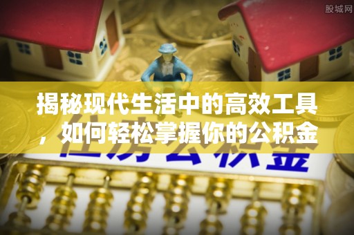 文登揭秘现代生活中的高效工具，如何轻松掌握你的公积金查询方式