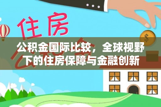 文登公积金国际比较，全球视野下的住房保障与金融创新