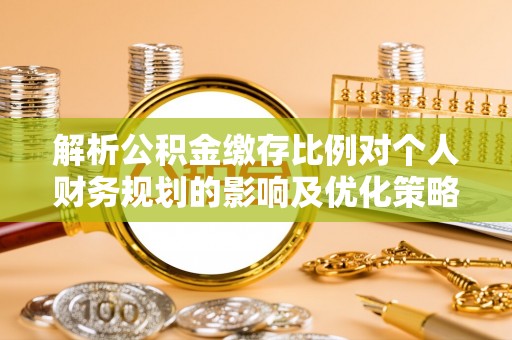 文登解析公积金缴存比例对个人财务规划的影响及优化策略
