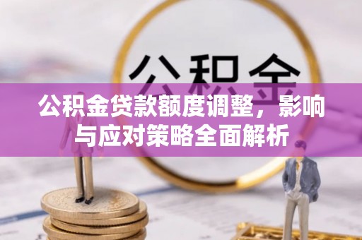 文登公积金贷款额度调整，影响与应对策略全面解析