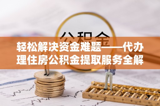 文登轻松解决资金难题——代办理住房公积金提取服务全解析