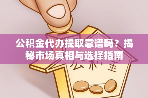 文登公积金代办提取靠谱吗？揭秘市场真相与选择指南