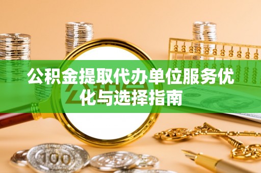 文登公积金提取代办单位服务优化与选择指南