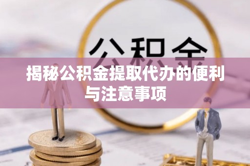 文登揭秘公积金提取代办的便利与注意事项