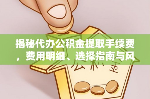 文登揭秘代办公积金提取手续费，费用明细、选择指南与风险防范