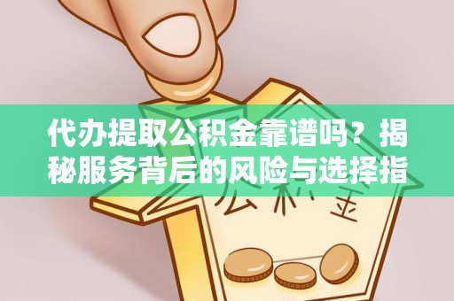 文登代办提取公积金靠谱吗？揭秘服务背后的风险与选择指南