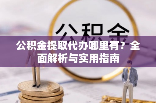 文登公积金提取代办哪里有？全面解析与实用指南