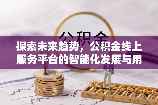 文登探索未来趋势，公积金线上服务平台的智能化发展与用户便利性提升