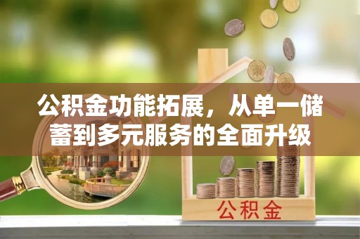 文登公积金功能拓展，从单一储蓄到多元服务的全面升级